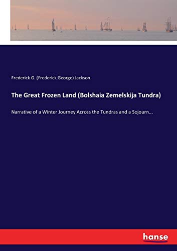 The Great Frozen Land (Bolshaia Zemelskija Tundra): Narrative of a Winter Journey Across the Tundras and a Sojourn...