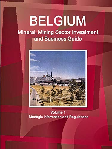 Belgium Mineral, Mining Sector Investment and Business Guide Volume 1 Strategic Information and Regulations (World Business and Investment Library)