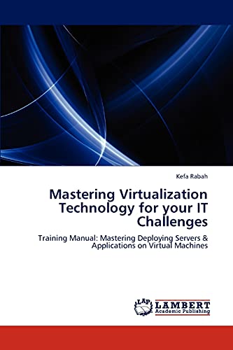 Mastering Virtualization Technology for your IT Challenges: Training Manual: Mastering Deploying Servers & Applications on Virtual Machines