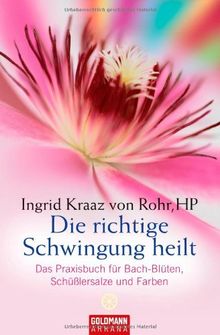 Die richtige Schwingung heilt: Das Praxisbuch für Bach-Blüten, Schüßlersalze und Farben