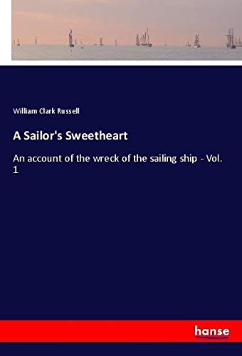 A Sailor's Sweetheart: An account of the wreck of the sailing ship - Vol. 1
