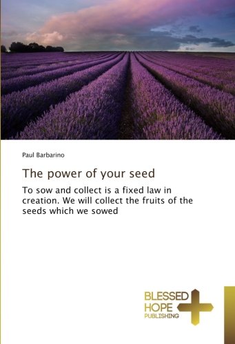 The power of your seed: To sow and collect is a fixed law in creation. We will collect the fruits of the seeds which we sowed