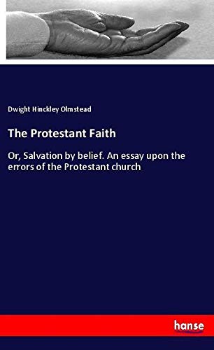 The Protestant Faith: Or, Salvation by belief. An essay upon the errors of the Protestant church