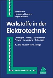 Werkstoffe in der Elektrotechnik: Grundlagen - Aufbau - Eigenschaften - Prüfung - Anwendung - Technologie