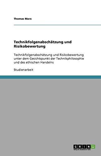 Technikfolgenabschätzung und Risikobewertung: Technikfolgenabschätzung und Risikobewertung unter dem Gesichtspunkt der Technikphilosophie und des ethischen Handelns