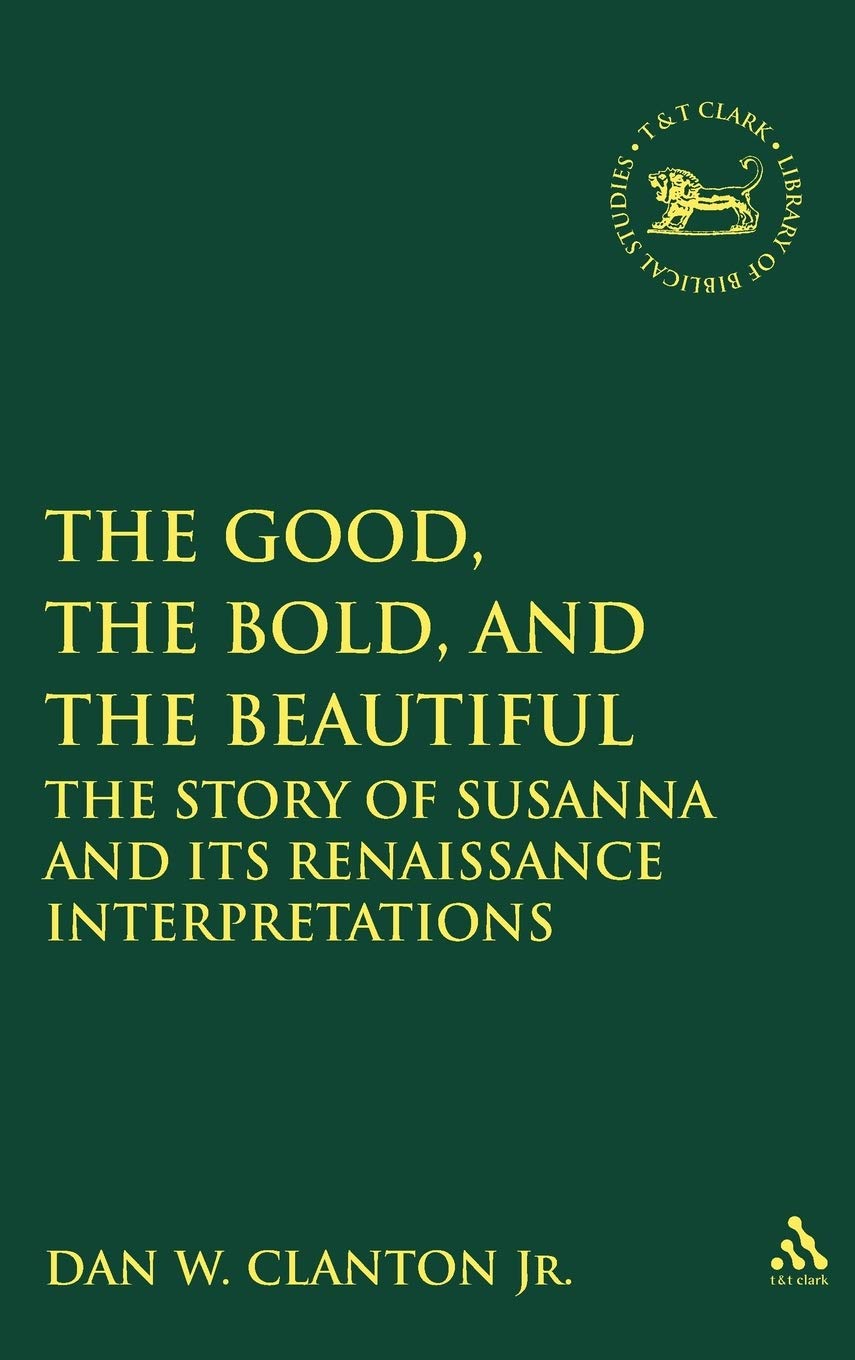 The Good, the Bold, and the Beautiful: The Story of Susanna and Its Renaissance Interpretations (The Library of Hebrew Bible/Old Testament Studies)
