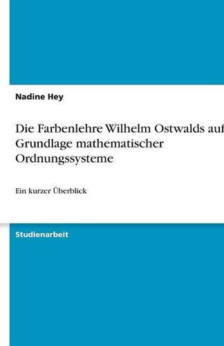 Die Farbenlehre Wilhelm Ostwalds auf der Grundlage mathematischer Ordnungssysteme: Ein kurzer Überblick