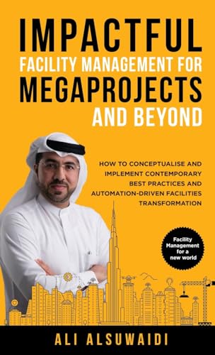 Impactful Facility Management For Megaprojects and Beyond: How to Conceptualise and Implement Contemporary Best Practices and Automation-Driven Facilities Transformation