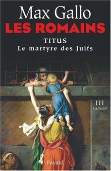 Les Romains. Vol. 3. Titus : le martyre des Juifs