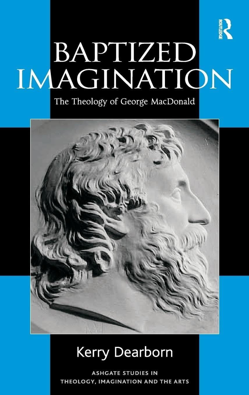 Baptized Imagination: The Theology of George MacDonald (Ashgate Studies in Theology, Imagination and the Arts)