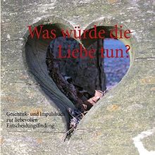 Was würde die Liebe tun?: Geschenk- und Impulsbuch zur liebevollen Entscheidungsfindung
