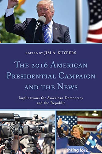 The 2016 American Presidential Campaign and the News: Implications for American Democracy and the Republic (Lexington Studies in Political Communication)
