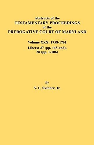 Abstracts of the Testamentary Proceedings of the Prerogative Court of Maryland. Volume XXX, 1758-1761. Libers: 37 (Pp. 145-End); 38 (Pp. 1-106)