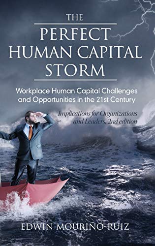The Perfect Human Capital Storm: Workplace Human Capital Challenges and Opportunities in the 21st Century Implications for Organizations and Leaders, 2nd Edition (hc)