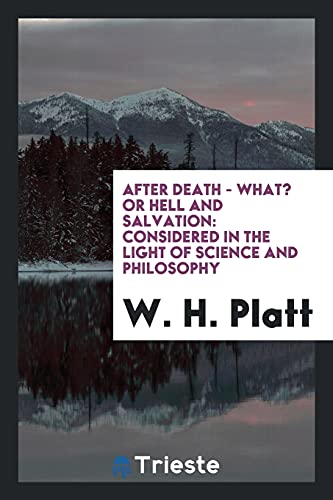After Death - What? Or Hell and Salvation: Considered in the Light of Science and Philosophy