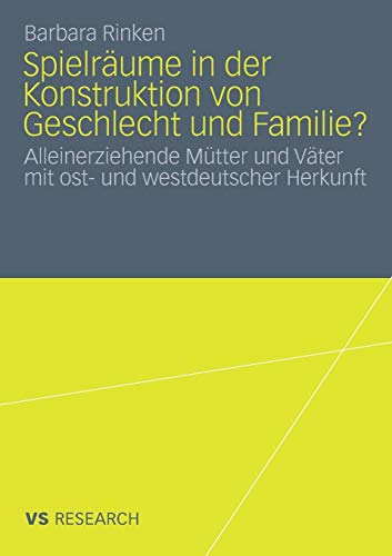 Spielräume in der Konstruktion von Geschlecht und Familie?: Alleinerziehende Mütter und Väter mit ost- und Westdeutscher Herkunft (German Edition)