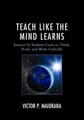 Teach Like the Mind Learns: Instruct So Students Learn to Think, Read, and Write Critically
