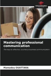 Mastering professional communication: The keys to effective, courteous business communication
