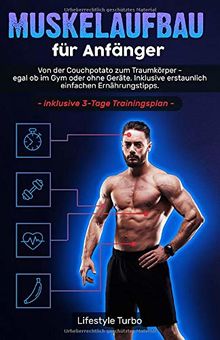 Muskelaufbau für Anfänger: Von der Couchpotato zum Traumkörper - egal ob im Gym oder ohne Geräte. Inklusive erstaunlich einfachen Ernährungstipps und exklusivem 3 - Tage Trainingsplan