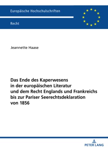 Das Ende des Kaperwesens in der europäischen Literatur und dem Recht Englands und Frankreichs bis zur Pariser Seerechtsdeklaration von 1856: ... Hochschulschriften Recht, Band 6234)