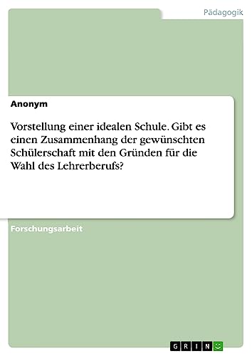 Vorstellung einer idealen Schule. Gibt es einen Zusammenhang der gewünschten Schülerschaft mit den Gründen für die Wahl des Lehrerberufs?