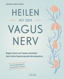 Heilen mit dem Vagusnerv: Ängste, Stress und Trauma verarbeiten durch die aktive Regulierung des Nervensystems - Mit Einsteigerprogramm und ... Einstieg in das Thema Vagus und Selbstheilung