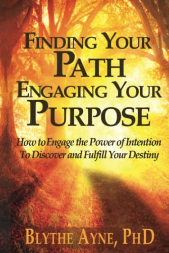 Finding Your Path, Engaging Your Purpose: How to Engage the Power of Intention to Discover and Fulfill Your Destiny (Excellent Life, Band 5)
