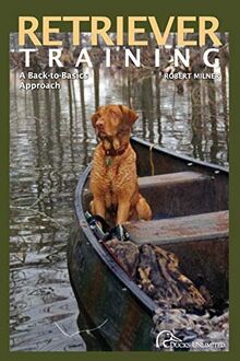 RETRIEVER TRAINING: A BACK TO BASICS: A Back-To-Basics Approach, First Edition