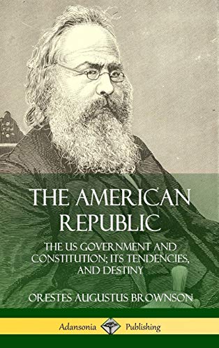 The American Republic: The US Government and Constitution; its Tendencies and Destiny (Hardcover)
