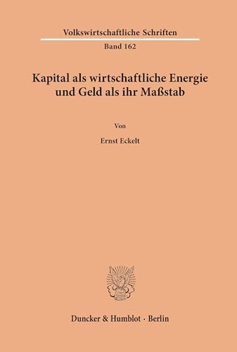 Kapital als wirtschaftliche Energie und Geld als ihr Maßstab. (Volkswirtschaftliche Schriften, Band 162)