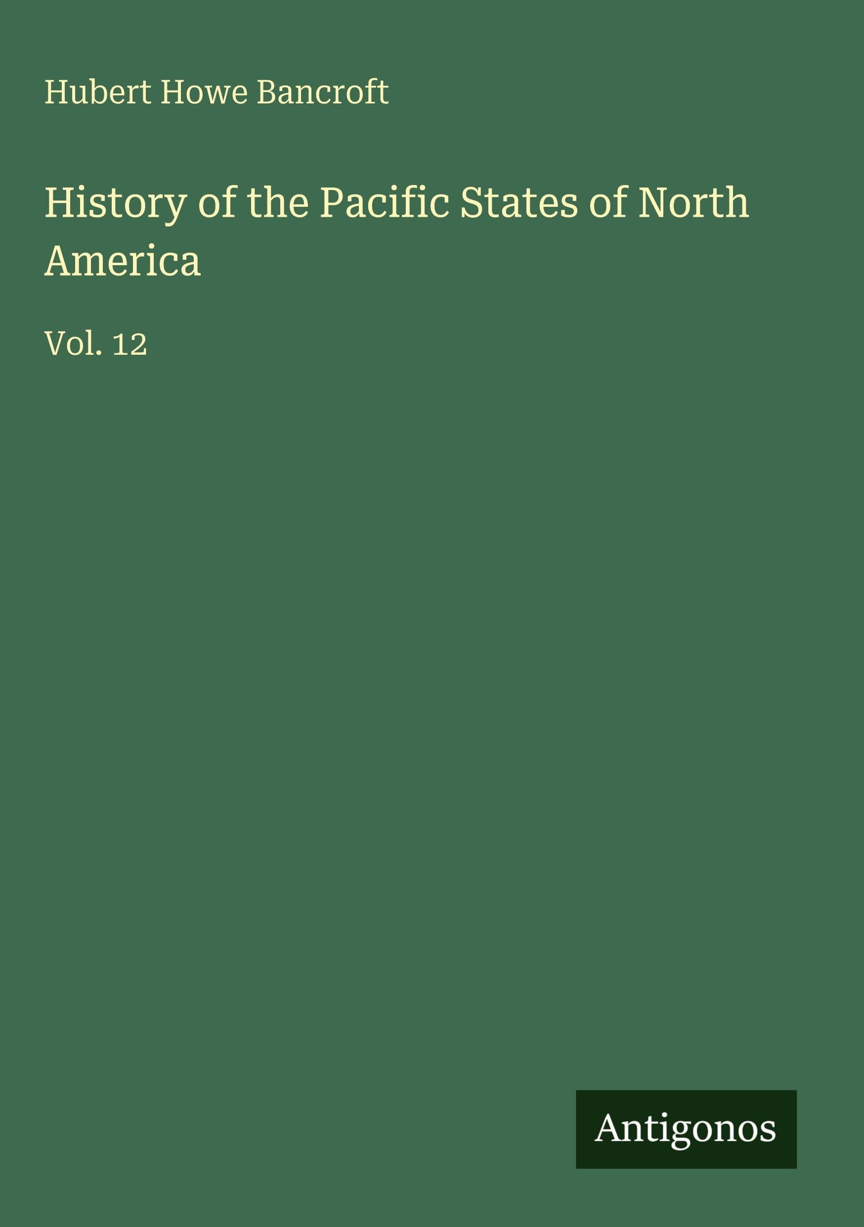 History of the Pacific States of North America: Vol. 12