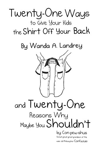 Twenty-One Ways to Give Your Kids the Shirt Off Your Back by Wanda A. Landrey: and Twenty-One Reasons Why Maybe You Shouldn't by Con-pew-shus ... of the Wise Old Philosopher Confucius)