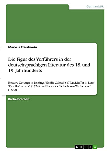 Die Figur des Verführers in der deutschsprachigen Literatur des 18. und 19. Jahrhunderts: Hettore Gonzaga in Lessings Emilia Galotti (1772), Läuffer ... und Fontanes Schach von Wuthenow (1882)
