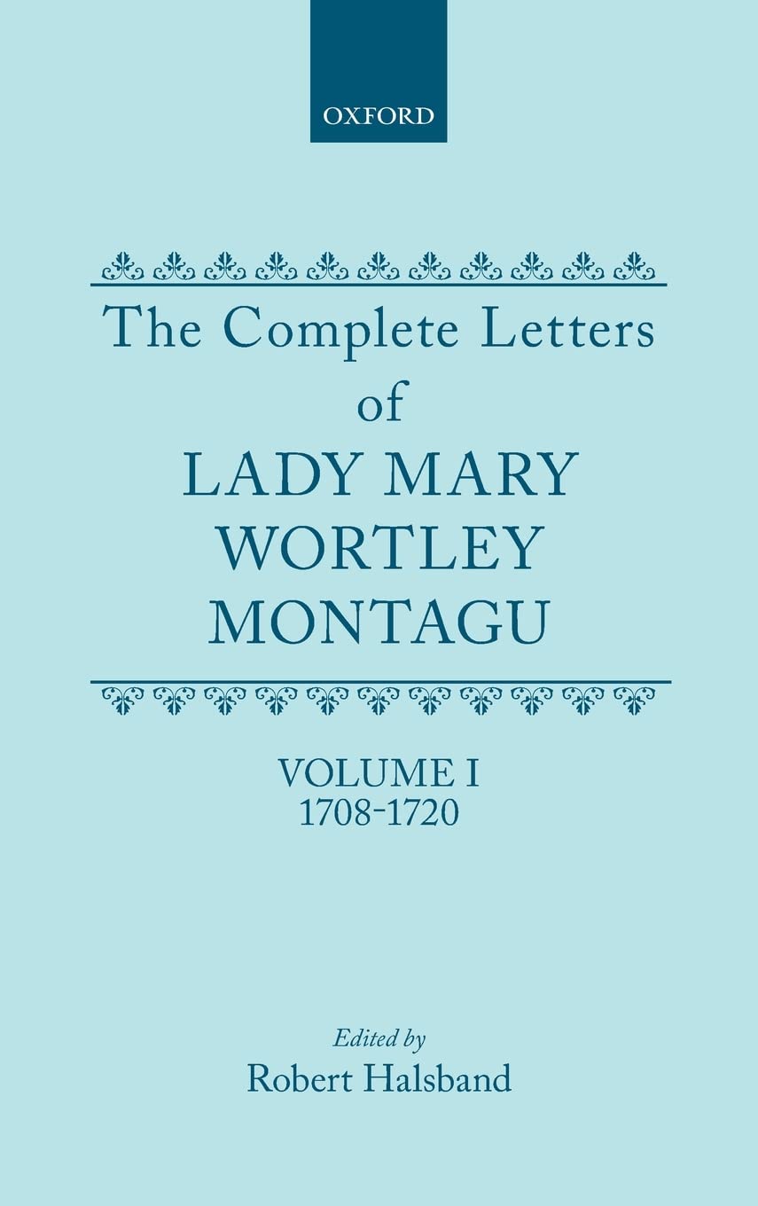 Complete Letters of Lady Mary Wortley Montagu, Vol. I, 1708-1720