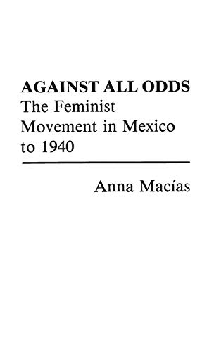 Against All Odds: The Feminist Movement in Mexico to 1940 (Contributions in Women's Studies)