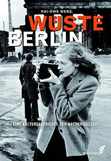 Wüste Berlin: Eine Kulturgeschichte der Nachkriegszeit