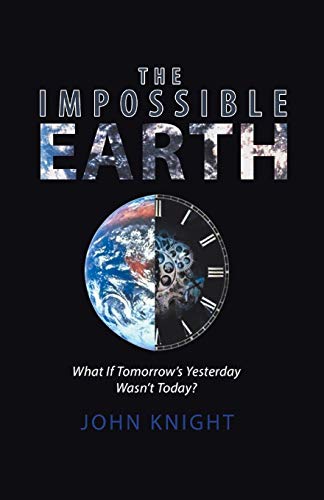 The Impossible Earth: What If Tomorrow’s Yesterday Wasn’t Today?