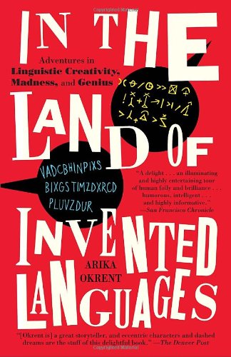 In the Land of Invented Languages: Adventures in Linguistic Creativity, Madness, and Genius