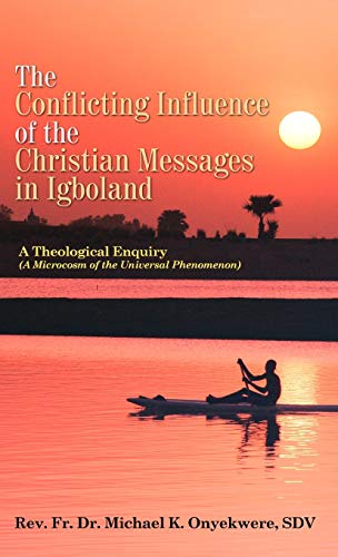 The Conflicting Influence of the Christian Messages in Igboland: A Theological Enquiry (A Microcosm of the Universal Phenomenon)
