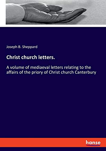 Christ church letters.: A volume of mediaeval letters relating to the affairs of the priory of Christ church Canterbury