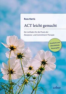 ACT leicht gemacht: Der Leitfaden für die Praxis der Akzeptanz- und Commitment-Therapie. Erweiterte und überarbeitete Neuausgabe