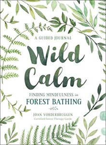 Wild Calm: Finding Mindfulness in Forest Bathing: Finding Mindfulness in Forest Bathing: A Guided Journal