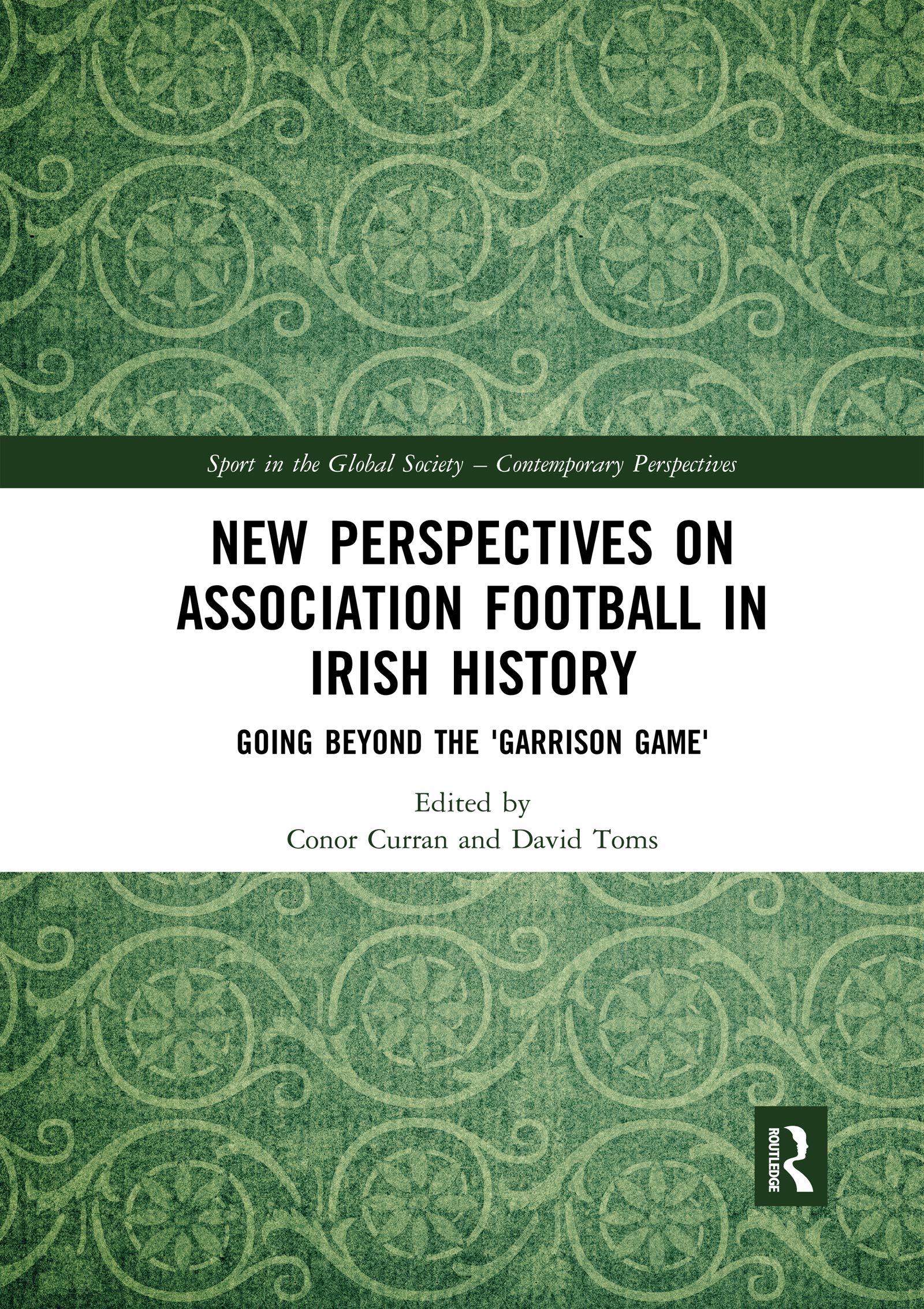 New Perspectives on Association Football in Irish History: Going beyond the 'Garrison Game' (Sport in the Global Society - Contemporary Perspectives)