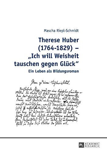 Therese Huber (1764-1829) - «Ich will Weisheit tauschen gegen Glück»: Ein Leben als Bildungsroman