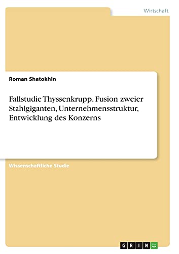 Fallstudie Thyssenkrupp. Fusion zweier Stahlgiganten, Unternehmensstruktur, Entwicklung des Konzerns