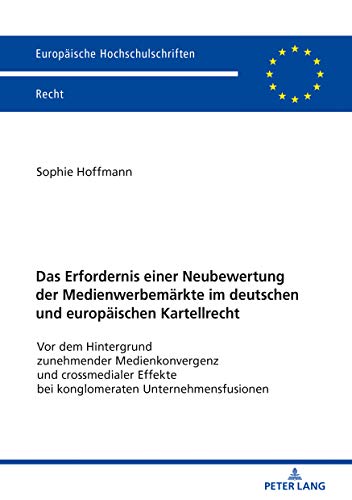 Das Erfordernis einer Neubewertung der Medienwerbemärkte im deutschen und europäischen Kartellrecht: Vor dem Hintergrund zunehmender Medienkonvergenz ... Hochschulschriften Recht, Band 6115)