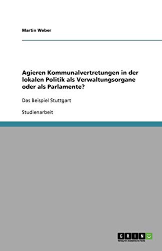 Agieren Kommunalvertretungen in der lokalen Politik als Verwaltungsorgane oder als Parlamente?: Das Beispiel Stuttgart