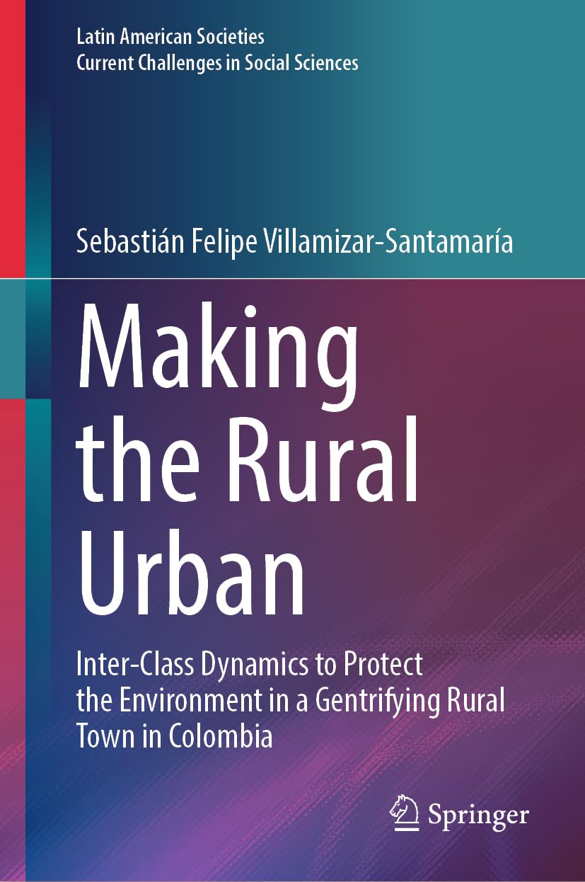 Making the Rural Urban: Inter-Class Dynamics to Protect the Environment in a Gentrifying Rural Town in Colombia (Latin American Societies)