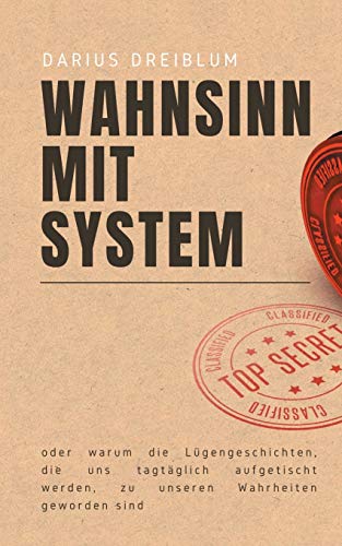Wahnsinn mit System: oder warum die Lügengeschichten, die uns tagtäglich aufgetischt werden, zu unseren Wahrheiten geworden sind