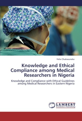 Knowledge and Ethical Compliance among Medical Researchers in Nigeria: Knowledge and Compliance with Ethical Guidelines among Medical Researchers in Eastern Nigeria
